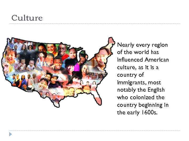 Culture Nearly every region of the world has influenced American culture, as it is