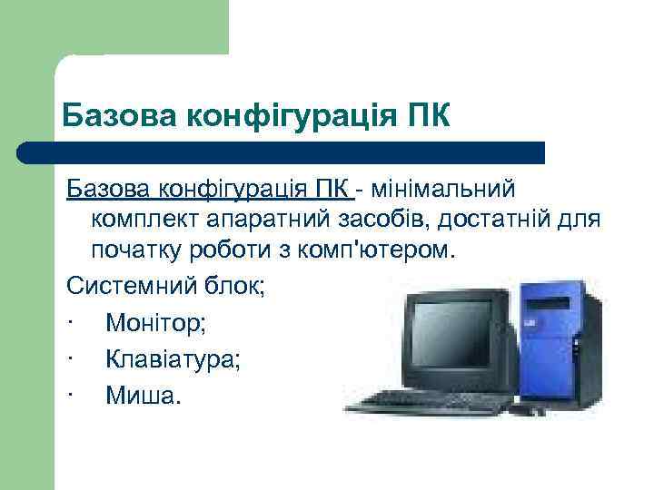 Базова конфігурація ПК - мінімальний комплект апаратний засобів, достатній для початку роботи з комп'ютером.