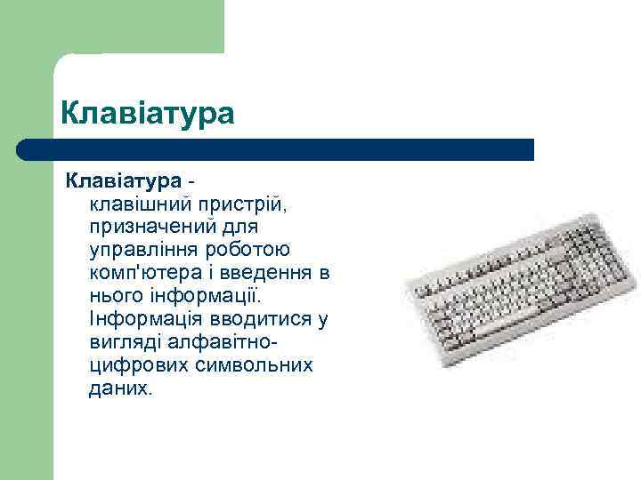Клавіатура клавішний пристрій, призначений для управління роботою комп'ютера і введення в нього інформації. Інформація