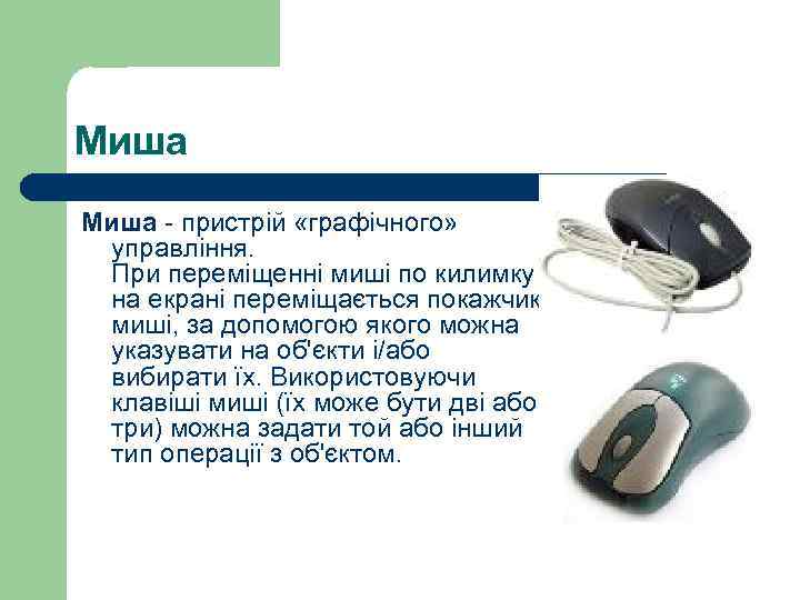Миша - пристрій «графічного» управління. При переміщенні миші по килимку на екрані переміщається покажчик