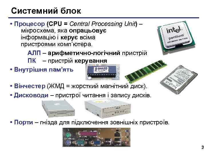 Системний блок • Процесор (CPU = Central Processing Unit) – мікросхема, яка опрацьовує інформацію