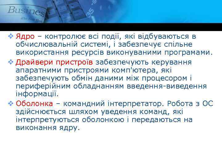 v Ядро – контролює всі події, які відбуваються в обчислювальній системі, і забезпечує спільне