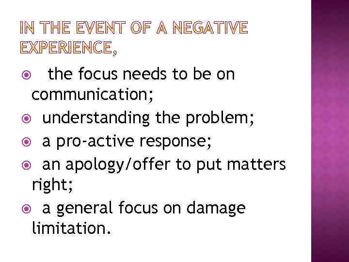 the focus needs to be on communication; understanding the problem; a pro-active response; an