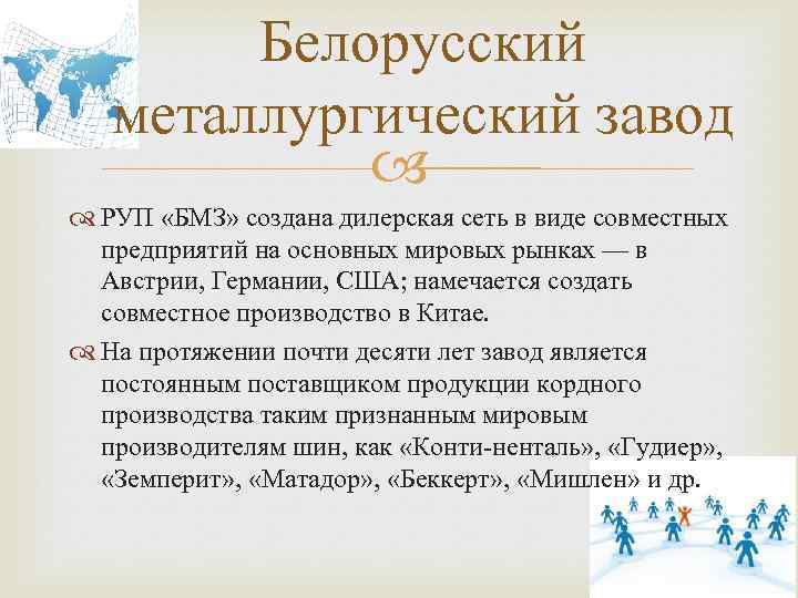 Белорусский металлургический завод РУП «БМЗ» создана дилерская сеть в виде совместных предприятий на основных