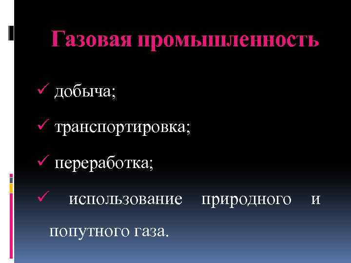 Газовая промышленность ü добыча; ü транспортировка; ü переработка; ü использование попутного газа. природного и