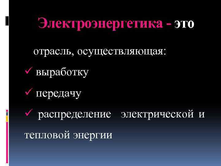 Электроэнергетика - это отрасль, осуществляющая: ü выработку ü передачу ü распределение электрической и тепловой