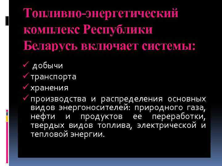 Топливно-энергетический комплекс Республики Беларусь включает системы: ü добычи ü транспорта ü хранения ü производства