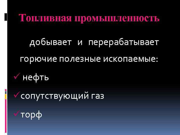 Топливная промышленность добывает и перерабатывает горючие полезные ископаемые: ü нефть üсопутствующий газ üторф 