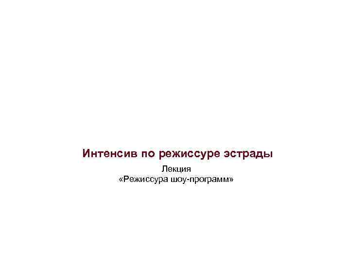 Интенсив по режиссуре эстрады Лекция «Режиссура шоу-программ» 