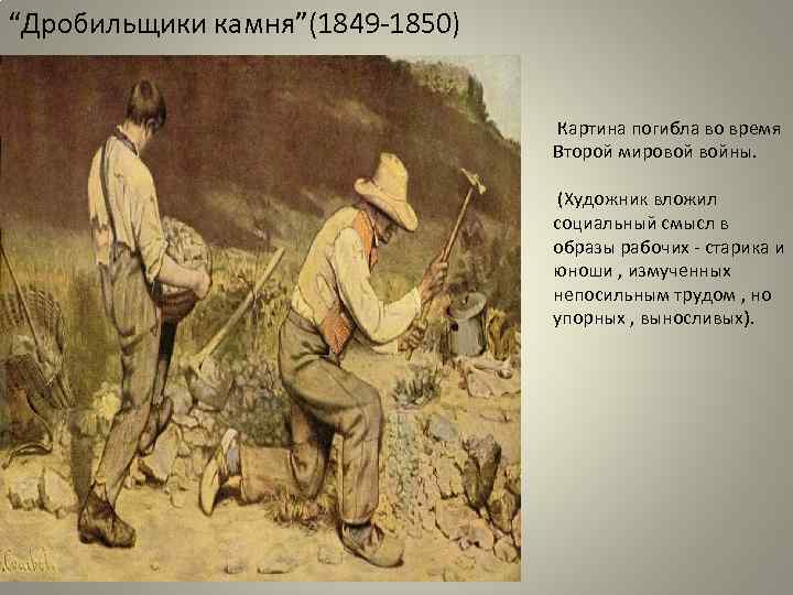 “Дробильщики камня”(1849 -1850) Картина погибла во время Второй мировой войны. (Художник вложил социальный смысл