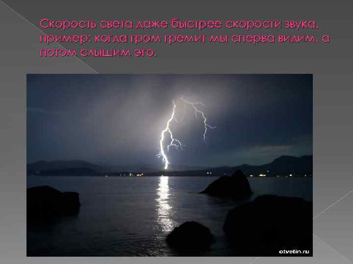 Скорость света даже быстрее скорости звука, пример: когда гром гремит мы сперва видим, а