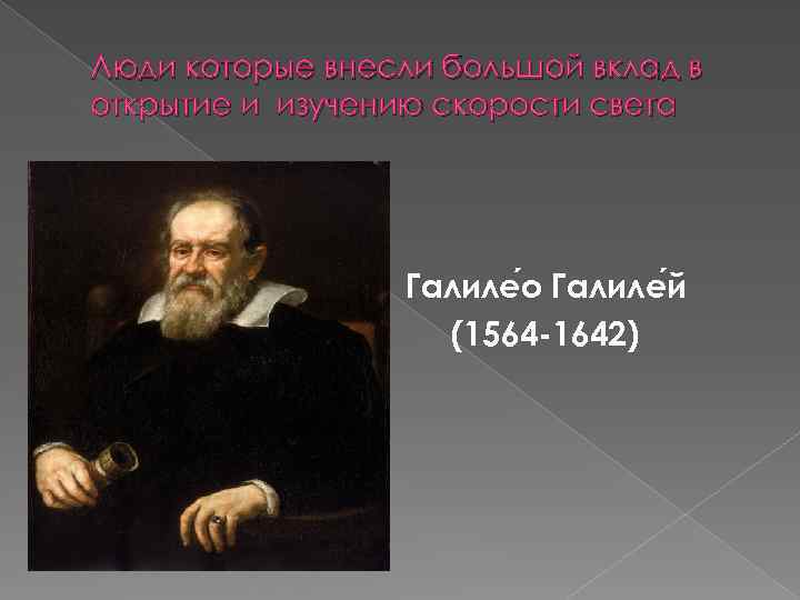 Люди которые внесли большой вклад в открытие и изучению скорости света Галиле о Галиле