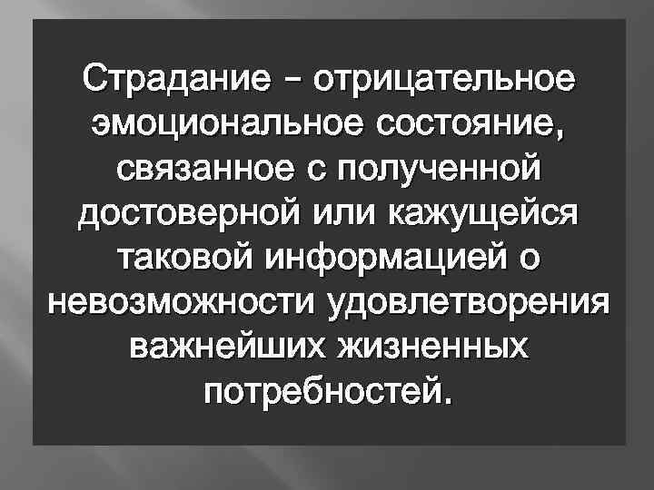 Страдание – отрицательное эмоциональное состояние, связанное с полученной достоверной или кажущейся таковой информацией о