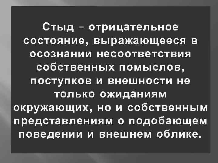 Стыд – отрицательное состояние , выражающееся в осознании несоответствия собственных помыслов , поступков и