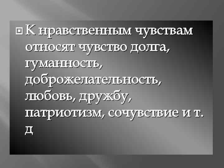  К нравственным чувствам относят чувство долга, гуманность, доброжелательность, любовь, дружбу, патриотизм, сочувствие и