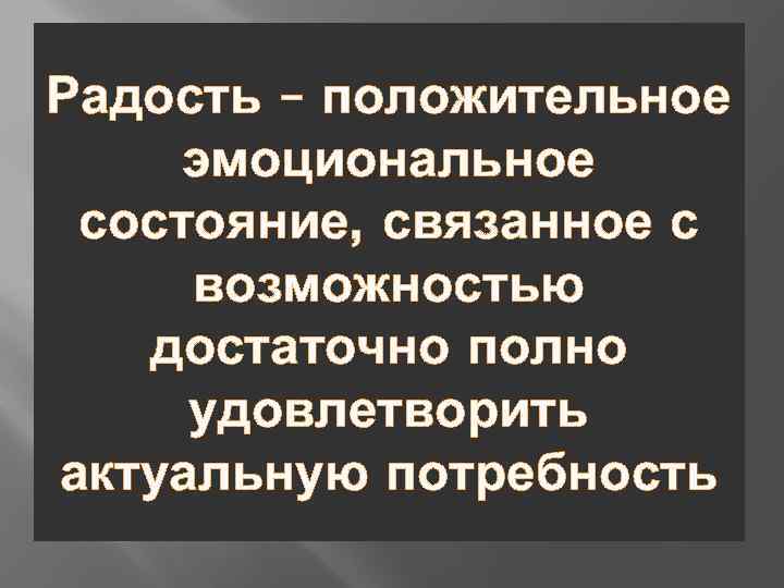 Радость – положительное эмоциональное состояние, связанное с возможностью достаточно полно удовлетворить актуальную потребность 