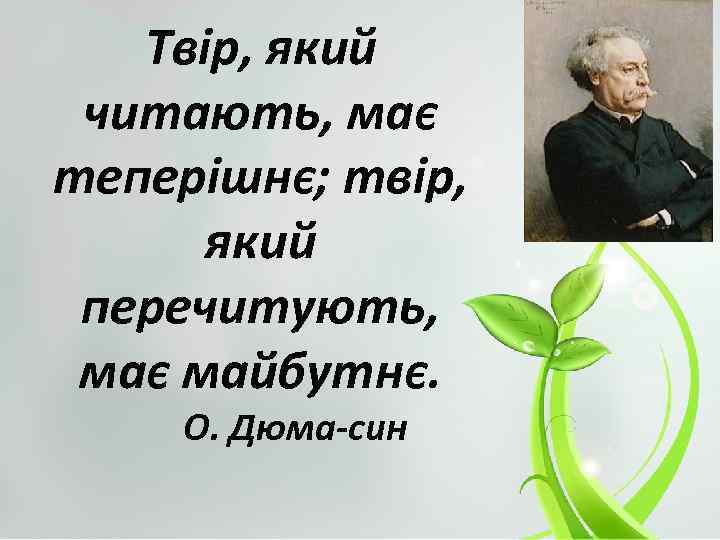 Твір, який читають, має теперішнє; твір, який перечитують, має майбутнє. О. Дюма-син 