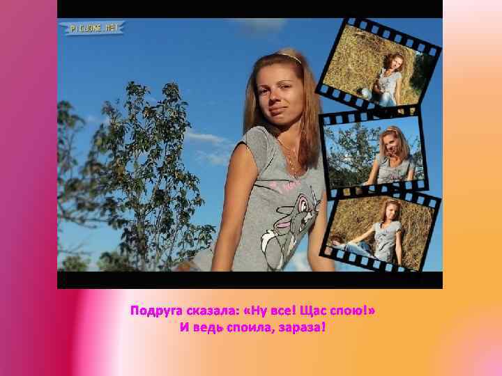 Подруга сказала: «Ну все! Щас спою!» И ведь споила, зараза! 