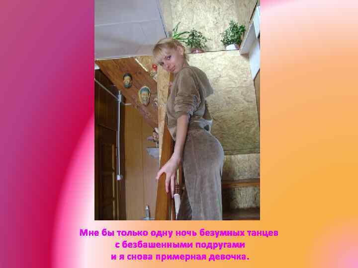 Мне бы только одну ночь безумных танцев с безбашенными подругами и я снова примерная