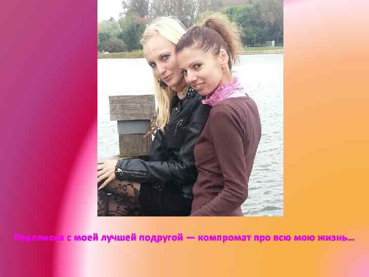 Переписка с моей лучшей подругой — компромат про всю мою жизнь… 