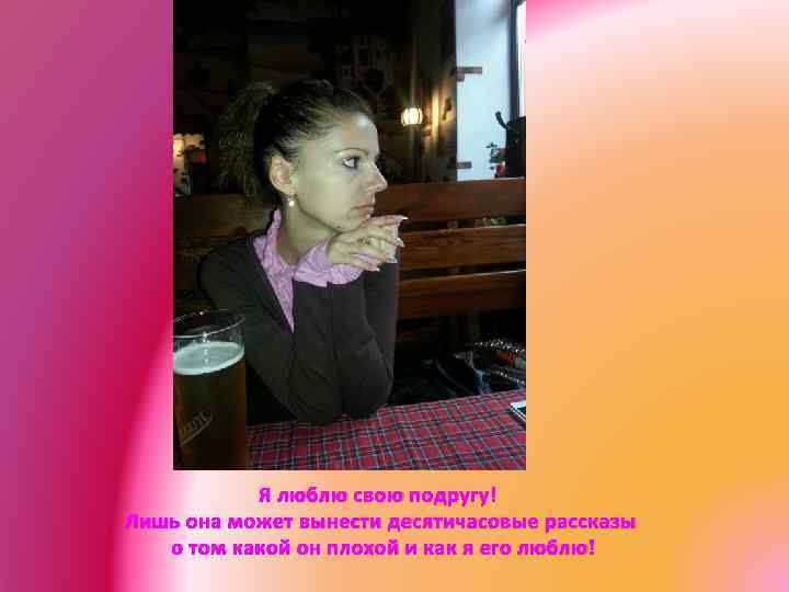 Я люблю свою подругу! Лишь она может вынести десятичасовые рассказы о том какой он