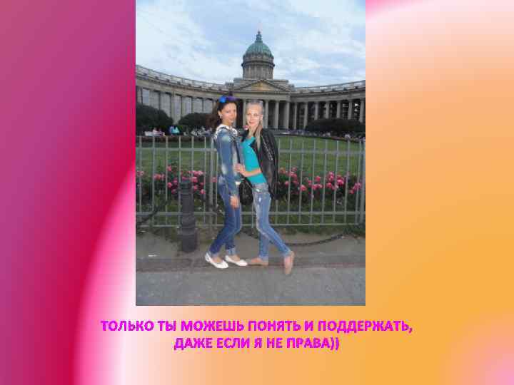 ТОЛЬКО ТЫ МОЖЕШЬ ПОНЯТЬ И ПОДДЕРЖАТЬ, ДАЖЕ ЕСЛИ Я НЕ ПРАВА)) 