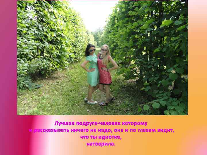 Лучшая подруга-человек которому и рассказывать ничего не надо, она и по глазам видит, что
