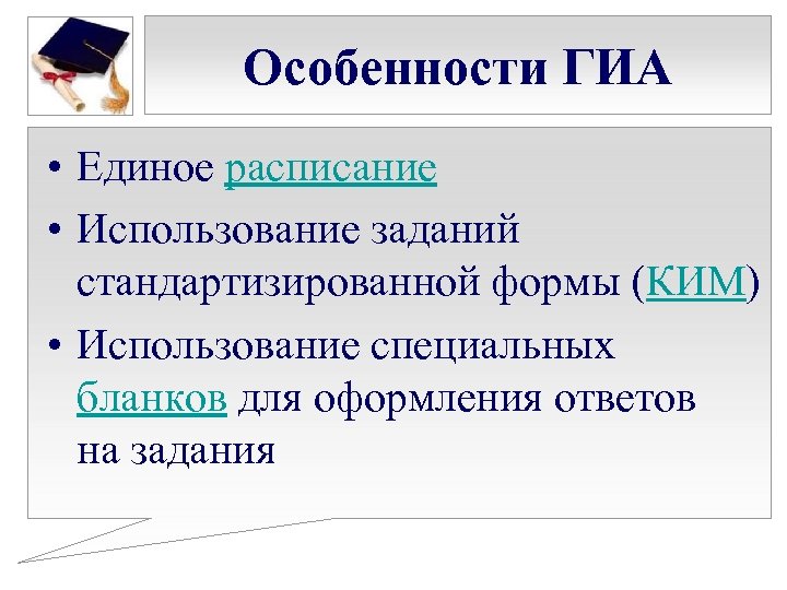 Особенности ГИА • Единое расписание • Использование заданий стандартизированной формы (КИМ) • Использование специальных