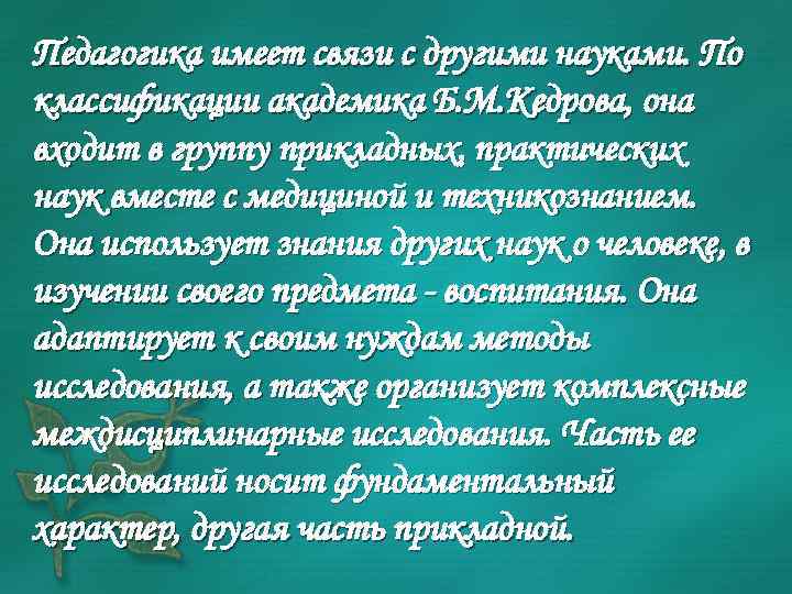 Педагогика имеет связи с другими науками. По классификации академика Б. М. Кедрова, она входит