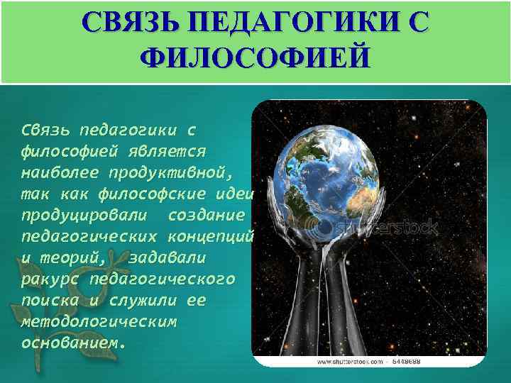 СВЯЗЬ ПЕДАГОГИКИ С ФИЛОСОФИЕЙ Связь педагогики с философией является наиболее продуктивной, так как философские