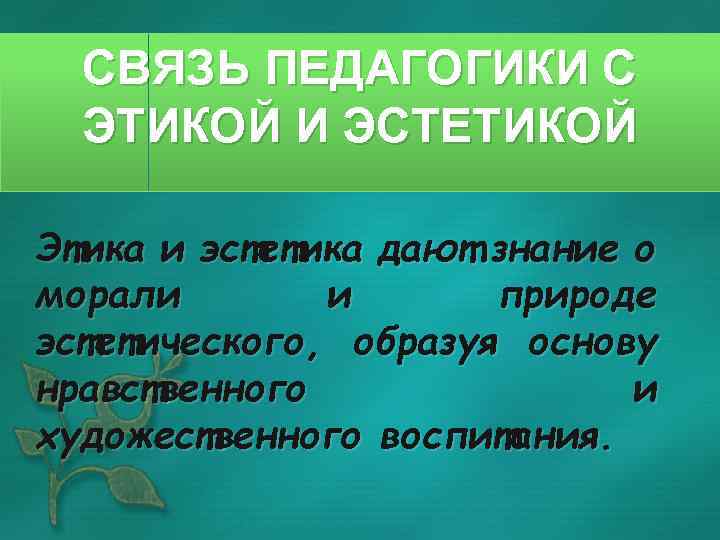 СВЯЗЬ ПЕДАГОГИКИ С ЭТИКОЙ И ЭСТЕТИКОЙ Этика и эстетика дают знание о морали и