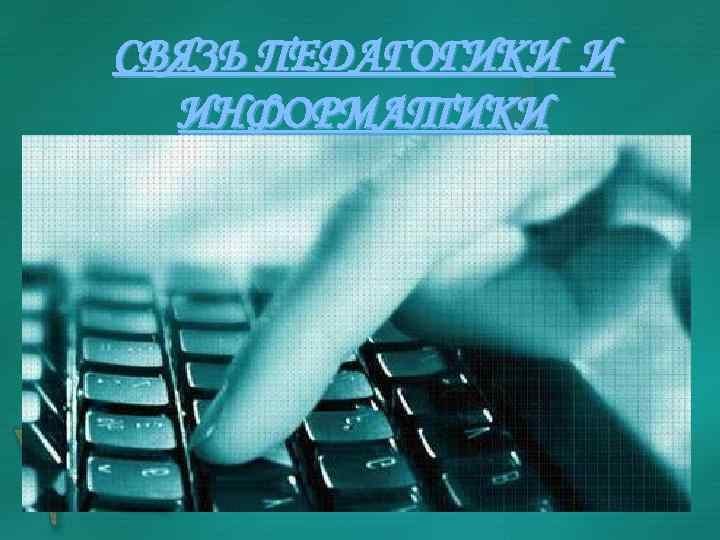 СВЯЗЬ ПЕДАГОГИКИ И ИНФОРМАТИКИ Информатика, наука о сборе, обработке информации, наряду с кибернетикой, очень