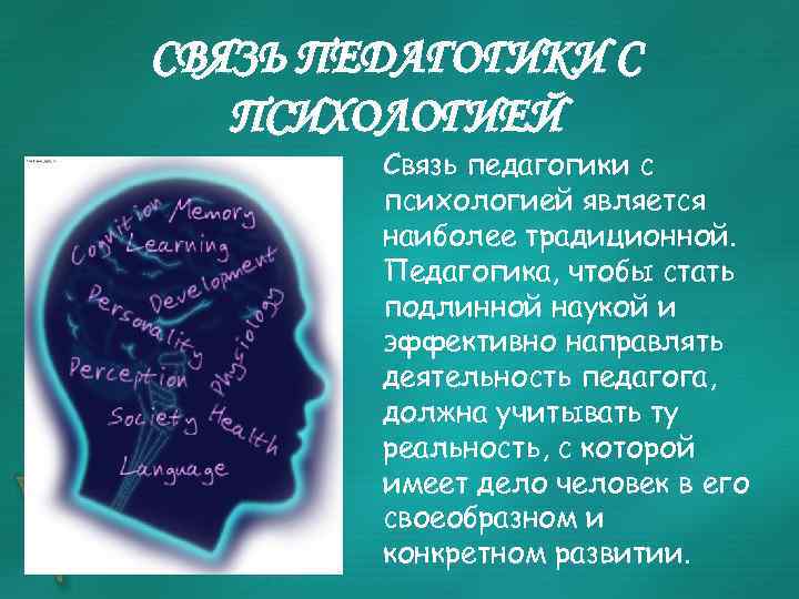 СВЯЗЬ ПЕДАГОГИКИ С ПСИХОЛОГИЕЙ Связь педагогики с психологией является наиболее традиционной. Педагогика, чтобы стать