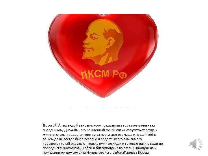 Дорогой, Александр Иванович, хочу поздравить вас с замечательным праздником, Днем Вашего рождения!Пускай удача сопутствует