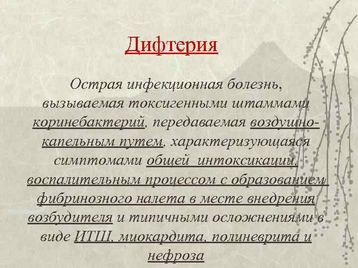 Дифтерия Острая инфекционная болезнь, вызываемая токсигенными штаммами коринебактерий, передаваемая воздушнокапельным путем, характеризующаяся симптомами общей
