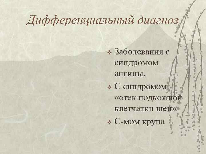 Дифференциальный диагноз Заболевания с синдромом ангины. v С синдромом «отек подкожной клетчатки шеи» v