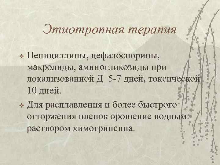 Этиотропная терапия Пенициллины, цефалоспорины, макролиды, аминогликозиды при локализованной Д 5 -7 дней, токсической 10