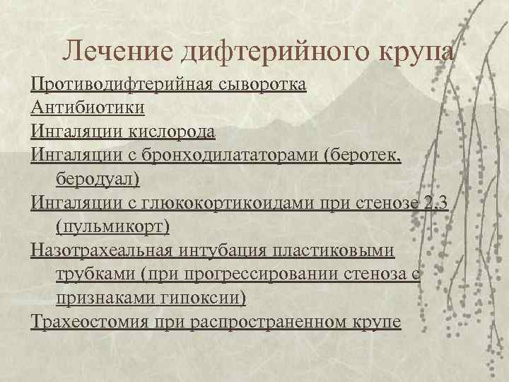 Лечение дифтерийного крупа Противодифтерийная сыворотка Антибиотики Ингаляции кислорода Ингаляции с бронходилататорами (беротек, беродуал) Ингаляции