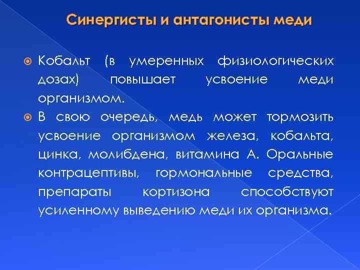 Синергисты и антагонисты меди Кобальт (в умеренных физиологических дозах) повышает усвоение меди организмом. В