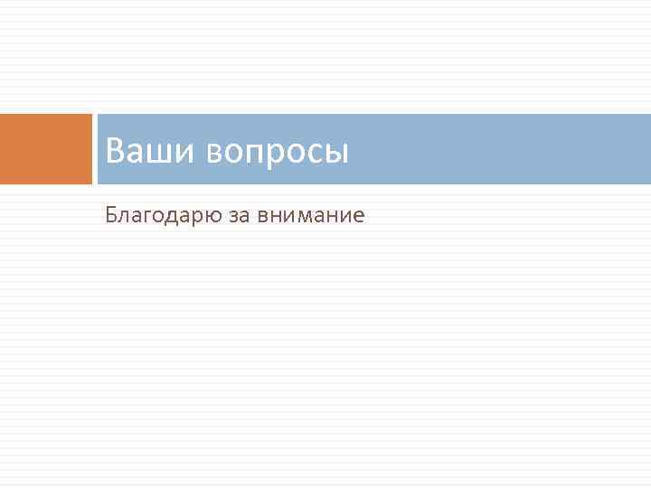 Ваши вопросы Благодарю за внимание 