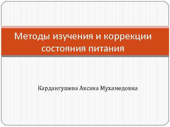 Методы изучения и коррекции состояния питания Кардангушева Аксана Мухамедовна 