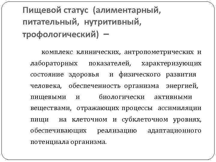 Пищевой статус (алиментарный, питательный, нутритивный, трофологический) – комплекс клинических, антропометрических и лабораторных показателей, состояние