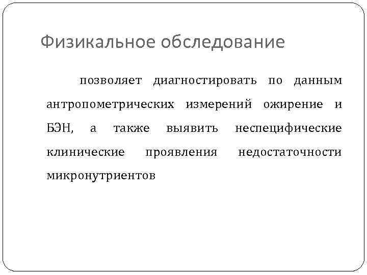 Физикальное обследование позволяет диагностировать по данным антропометрических измерений ожирение и БЭН, а также клинические