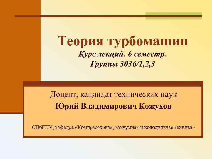 Теория турбомашин Курс лекций. 6 семестр. Группы 3036/1, 2, 3 Доцент, кандидат технических наук