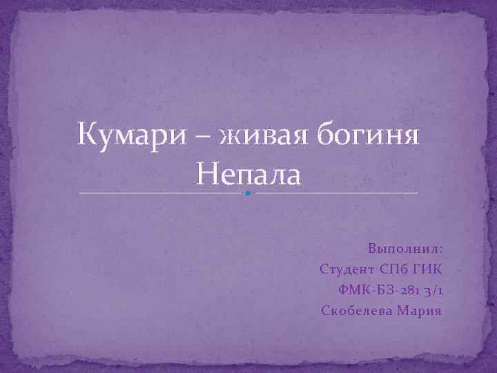 Кумари – живая богиня Непала Выполнил: Студент СПб ГИК ФМК-БЗ-281 3/1 Скобелева Мария 