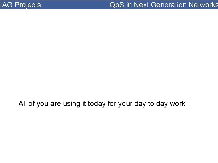 AG Projects Qo. S in Next Generation Networks All of you are using it