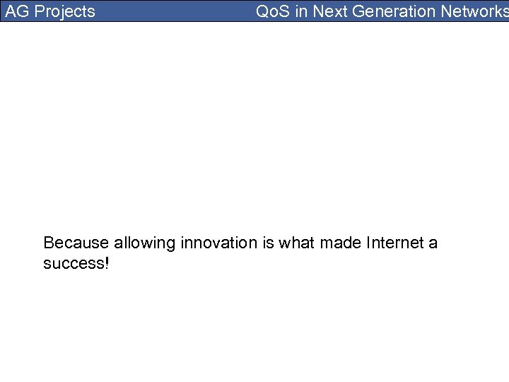 AG Projects Qo. S in Next Generation Networks Because allowing innovation is what made