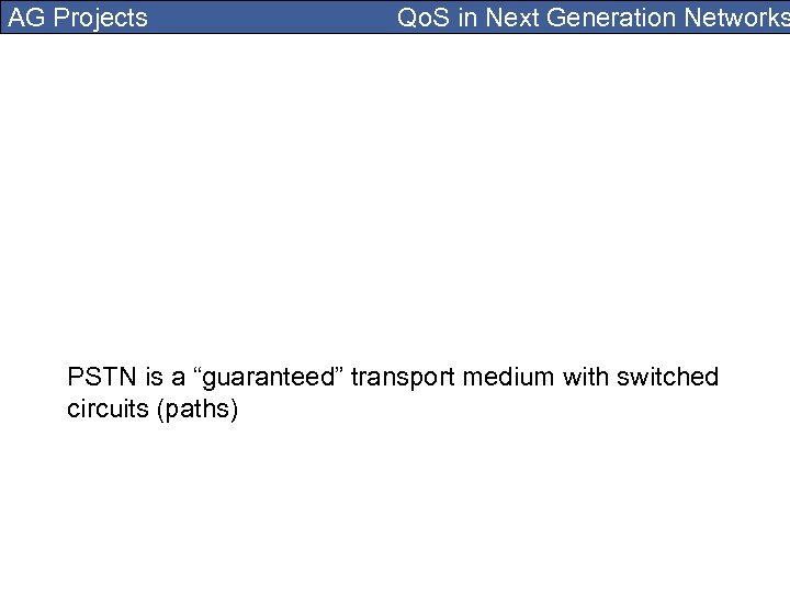 AG Projects Qo. S in Next Generation Networks PSTN is a “guaranteed” transport medium