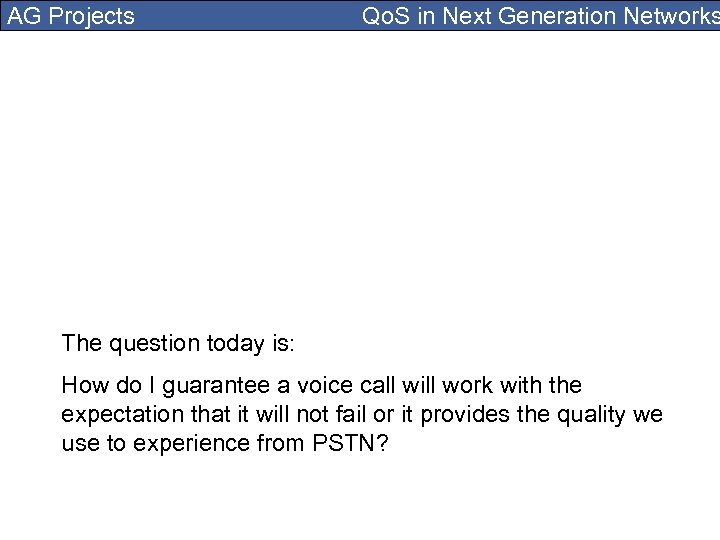AG Projects Qo. S in Next Generation Networks The question today is: How do