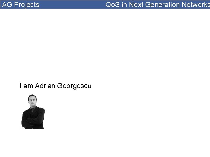 AG Projects I am Adrian Georgescu Qo. S in Next Generation Networks 